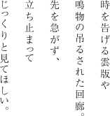 時を告げる雲版や鳴物の吊るされた回廊。先を急がず、立ち止まってじっくりと見てほしい。