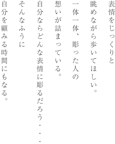 表情をじっくりと眺めながら歩いてほしい。一体一体、彫った人の想いが詰まっている。自分ならどんな表情に彫るだろう・・・そんなふうに自分を顧みる時間にもなる。